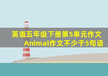 英语五年级下册第5单元作文Animal作文不少于5句话
