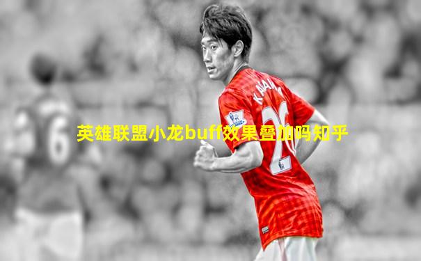 英雄联盟小龙buff效果叠加吗知乎