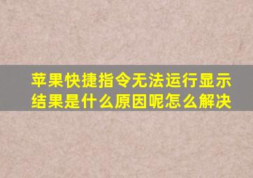 苹果快捷指令无法运行显示结果是什么原因呢怎么解决