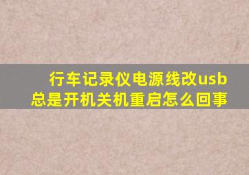 行车记录仪电源线改usb总是开机关机重启怎么回事