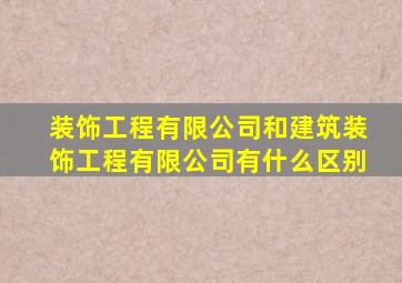 装饰工程有限公司和建筑装饰工程有限公司有什么区别