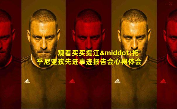 观看买买提江·托乎尼亚孜先进事迹报告会心得体会