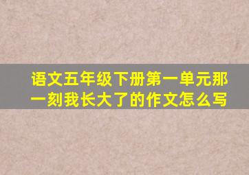 语文五年级下册第一单元那一刻我长大了的作文怎么写