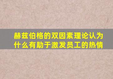 赫兹伯格的双因素理论认为什么有助于激发员工的热情