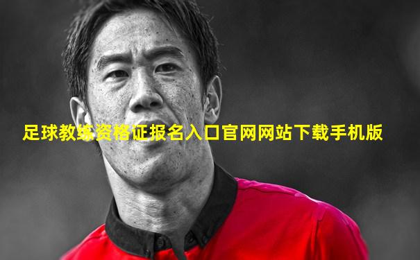 足球教练资格证报名入口官网网站下载手机版