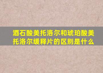 酒石酸美托洛尔和琥珀酸美托洛尔缓释片的区别是什么