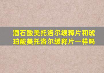 酒石酸美托洛尔缓释片和琥珀酸美托洛尔缓释片一样吗