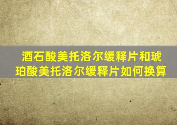 酒石酸美托洛尔缓释片和琥珀酸美托洛尔缓释片如何换算