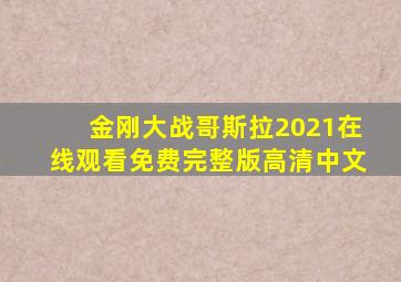金刚大战哥斯拉2021在线观看免费完整版高清中文