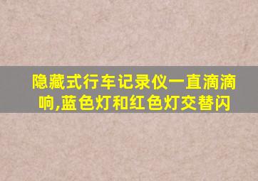 隐藏式行车记录仪一直滴滴响,蓝色灯和红色灯交替闪