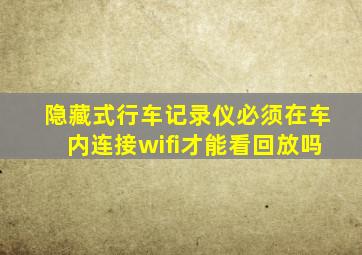 隐藏式行车记录仪必须在车内连接wifi才能看回放吗