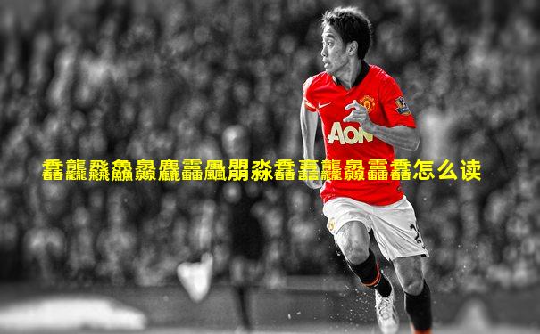 馫龘飝鱻灥麤靐飍朤淼馫譶龘灥靐馫怎么读