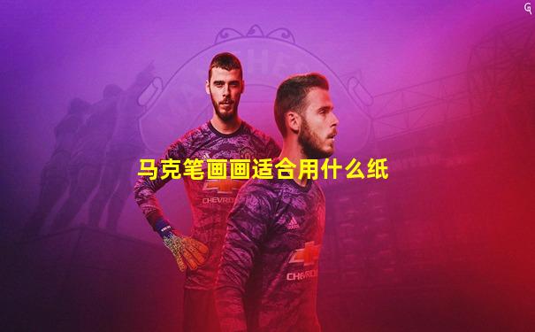 马克笔画画适合用什么纸