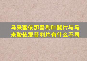 马来酸依那普利叶酸片与马来酸依那普利片有什么不同