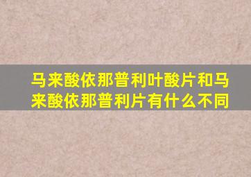马来酸依那普利叶酸片和马来酸依那普利片有什么不同