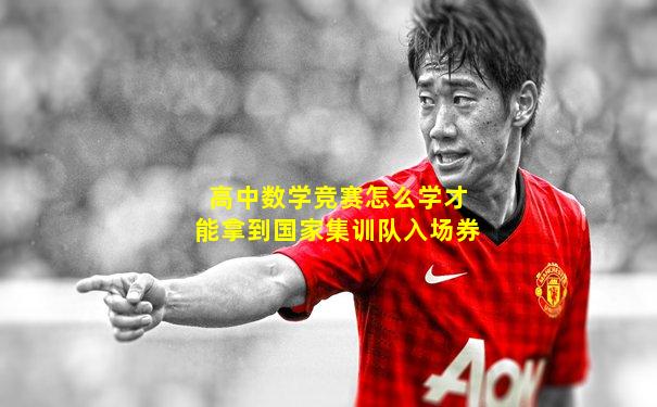 高中数学竞赛怎么学才能拿到国家集训队入场券