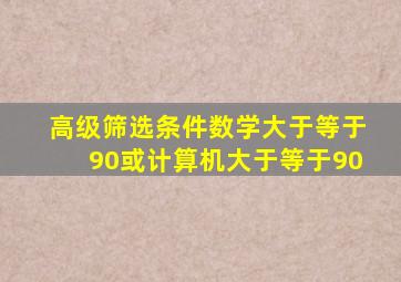 高级筛选条件数学大于等于90或计算机大于等于90